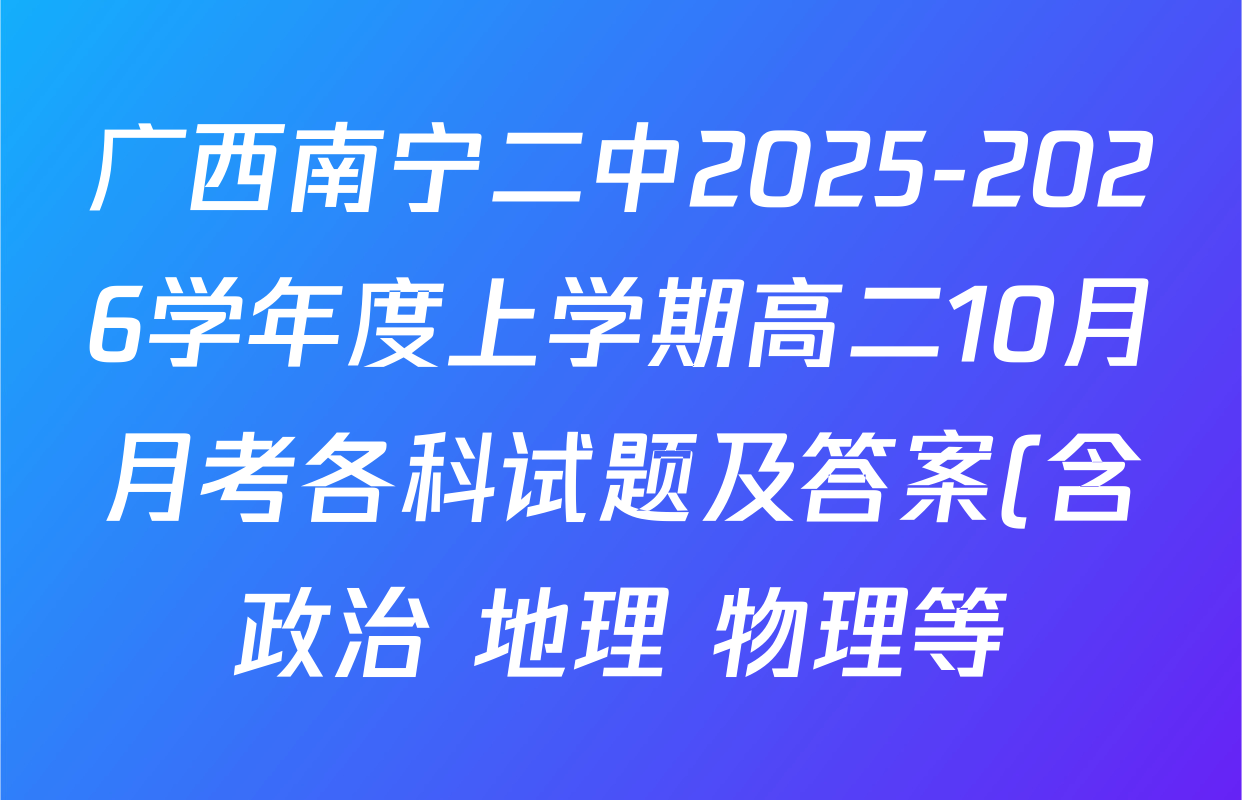 广西南宁二中2025-2026学年度上学期高二10月月考各科试题及答案(含政治 地理 物理等) 广西南宁二中2025-2026学年度上学期高二10月月考各科试题及答案(含政治 地理 物理等)